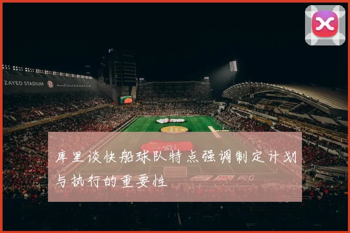 库里谈快船球队特点强调制定计划与执行的重要性
