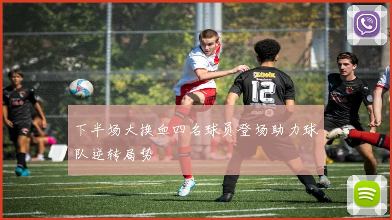 下半场大换血四名球员登场助力球队逆转局势