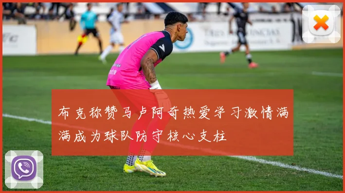 布克称赞马卢阿奇热爱学习激情满满成为球队防守核心支柱