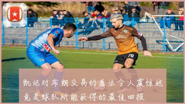 凯记对布朗交易的看法令人震惊这竟是球队所能获得的最佳回报