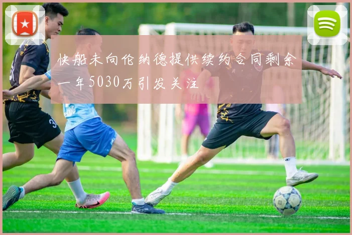 快船未向伦纳德提供续约合同剩余一年5030万引发关注