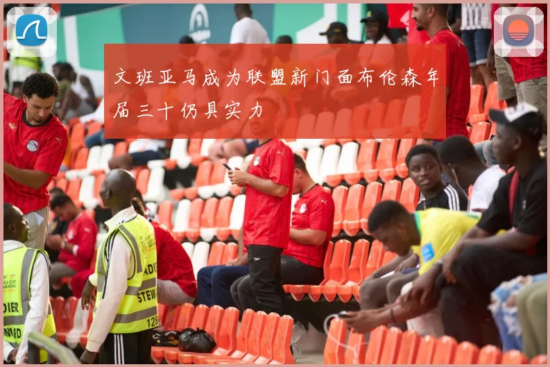 文班亚马成为联盟新门面布伦森年届三十仍具实力