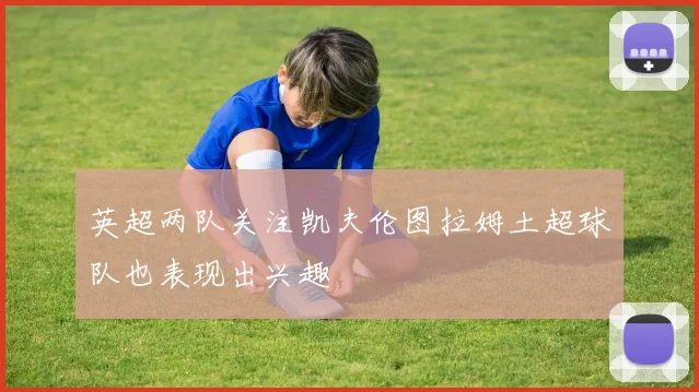 英超两队关注凯夫伦图拉姆土超球队也表现出兴趣